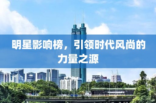 明星影響榜，引領時代風尚的力量之源