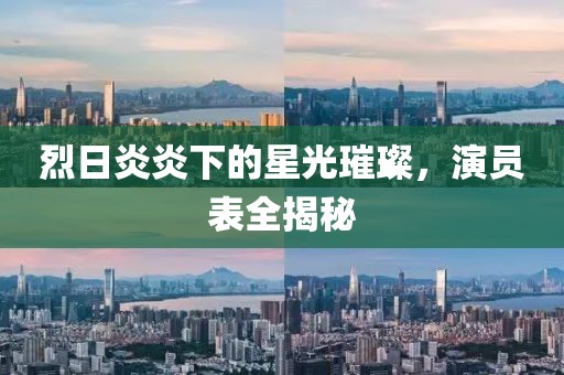 烈日炎炎下的星光璀璨，演員表全揭秘
