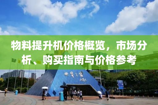 物料提升機價格概覽，市場分析、購買指南與價格參考