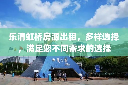 樂清虹橋房源出租，多樣選擇，滿足您不同需求的選擇