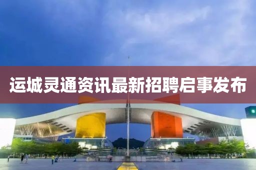 運城靈通資訊最新招聘啟事發布