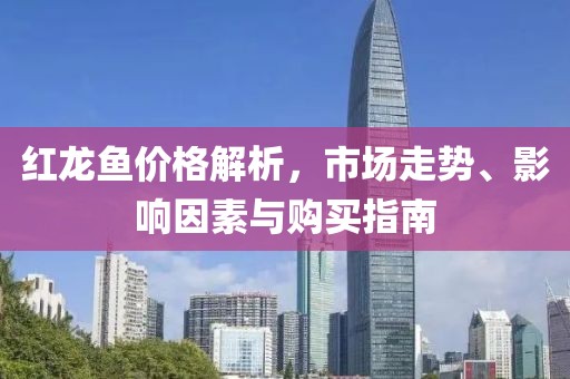 紅龍魚價格解析，市場走勢、影響因素與購買指南