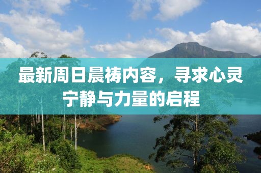 最新周日晨禱內容，尋求心靈寧靜與力量的啟程