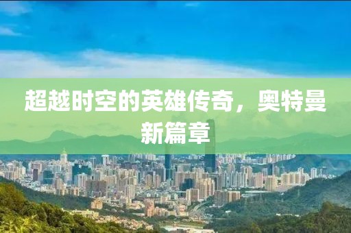 超越時空的英雄傳奇，奧特曼新篇章