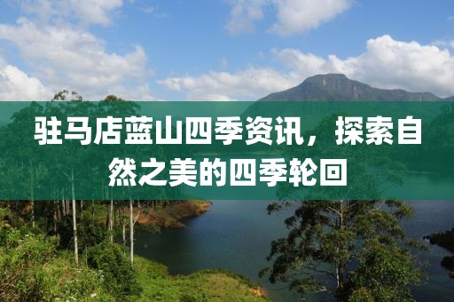 駐馬店藍山四季資訊，探索自然之美的四季輪回