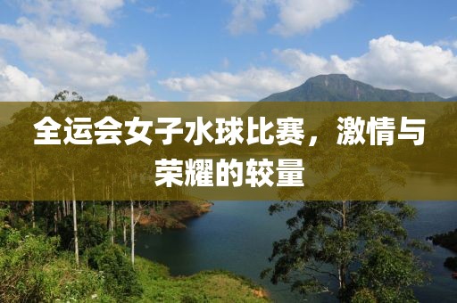 全運會女子水球比賽，激情與榮耀的較量