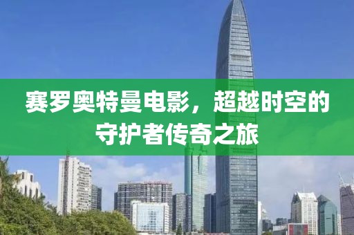 賽羅奧特曼電影，超越時空的守護者傳奇之旅
