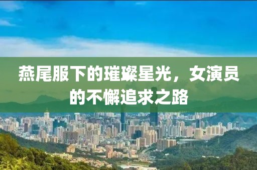 燕尾服下的璀璨星光，女演員的不懈追求之路