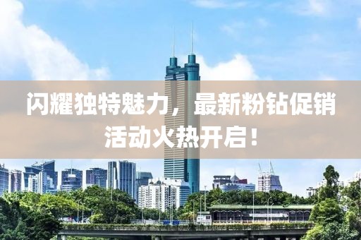 閃耀獨特魅力，最新粉鉆促銷活動火熱開啟！