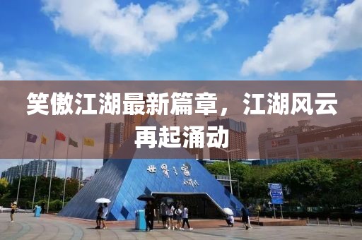 笑傲江湖最新篇章，江湖風云再起涌動