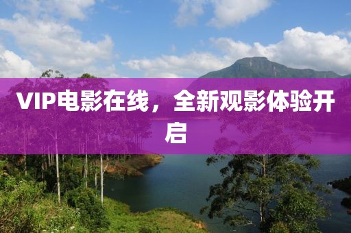 VIP電影在線，全新觀影體驗開啟