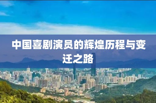 中國喜劇演員的輝煌歷程與變遷之路