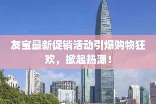 友寶最新促銷活動引爆購物狂歡，掀起熱潮！
