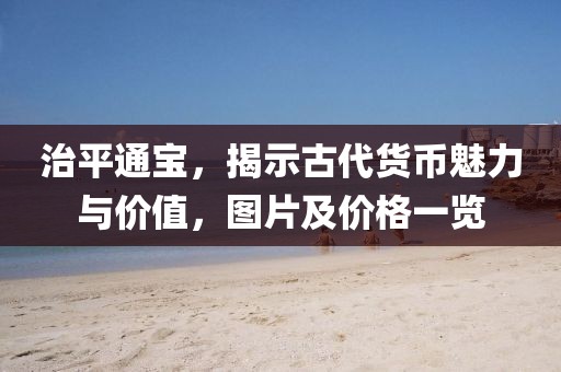 治平通寶，揭示古代貨幣魅力與價值，圖片及價格一覽