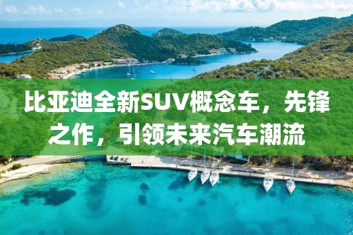 比亞迪全新SUV概念車，先鋒之作，引領未來汽車潮流