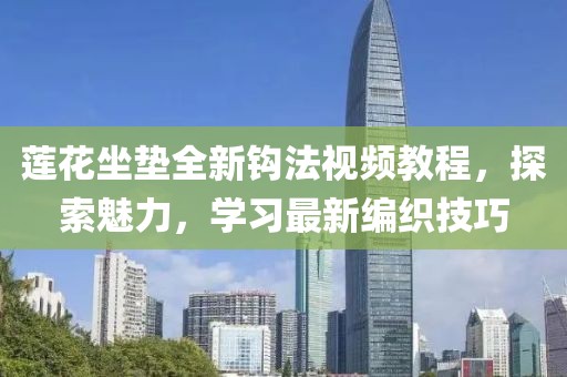 蓮花坐墊全新鉤法視頻教程，探索魅力，學習最新編織技巧