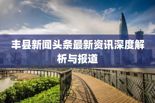 豐縣新聞頭條最新資訊深度解析與報道