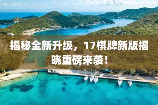 揭秘全新升級，17棋牌新版揭曉重磅來襲！