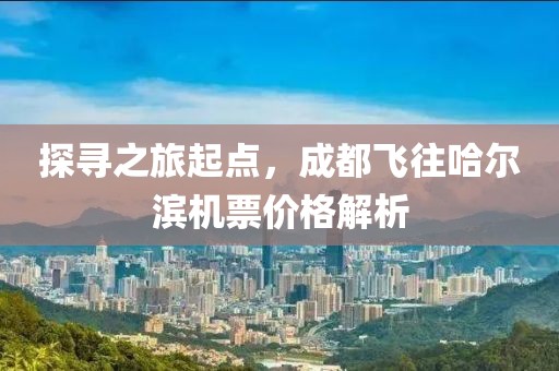 探尋之旅起點，成都飛往哈爾濱機票價格解析
