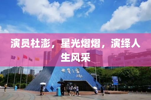演員杜澎，星光熠熠，演繹人生風采