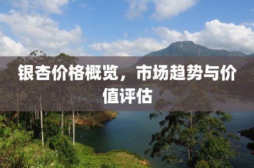 銀杏價格概覽，市場趨勢與價值評估