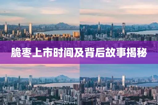脆棗上市時間及背后故事揭秘