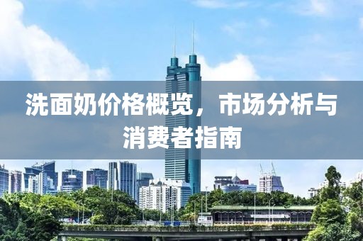 洗面奶價格概覽，市場分析與消費者指南