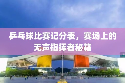 乒乓球比賽記分表，賽場上的無聲指揮者秘籍