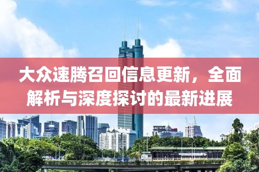 大眾速騰召回信息更新，全面解析與深度探討的最新進展