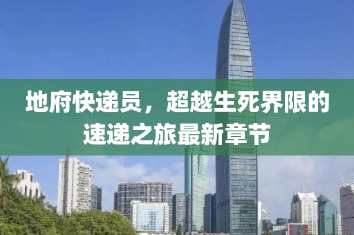 地府快遞員，超越生死界限的速遞之旅最新章節