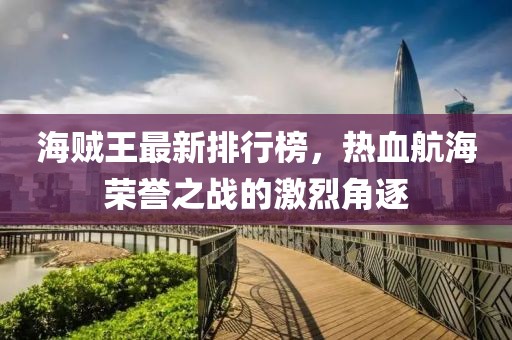 海賊王最新排行榜，熱血航海榮譽之戰的激烈角逐