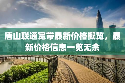 唐山聯通寬帶最新價格概覽，最新價格信息一覽無余