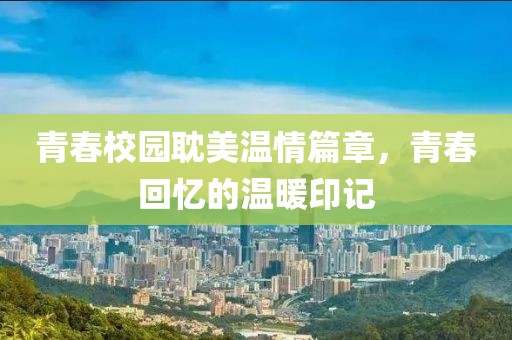 青春校園耽美溫情篇章，青春回憶的溫暖印記