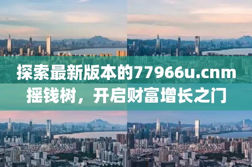 探索最新版本的77966u.cnm搖錢樹，開啟財富增長之門