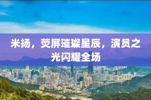 米揚，熒屏璀璨星辰，演員之光閃耀全場
