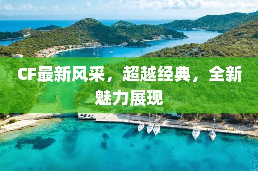 CF最新風采，超越經典，全新魅力展現