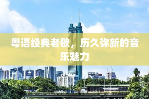 粵語經典老歌，歷久彌新的音樂魅力