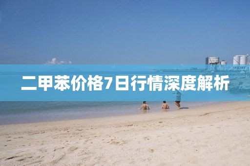 二甲苯價格7日行情深度解析