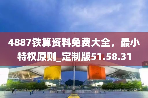 4887鐵算資料免費大全，最小特權原則_定制版51.58.31