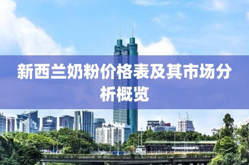 新西蘭奶粉價格表及其市場分析概覽