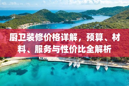 廚衛裝修價格詳解，預算、材料、服務與性價比全解析