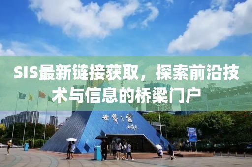 SIS最新鏈接獲取，探索前沿技術與信息的橋梁門戶