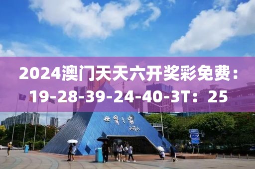 2024澳門天天六開獎彩免費：19-28-39-24-40-3T：25