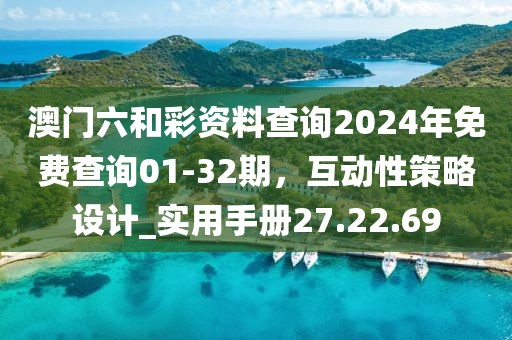澳門六和彩資料查詢2024年免費查詢01-32期，互動性策略設計_實用手冊27.22.69