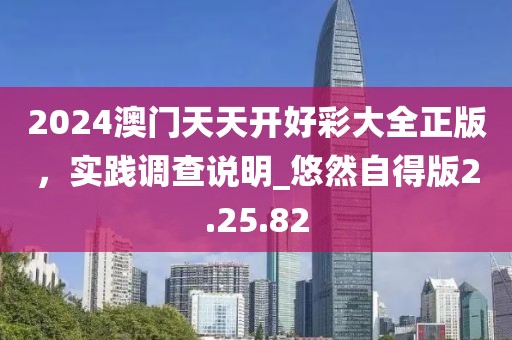 2024澳門天天開好彩大全正版，實踐調查說明_悠然自得版2.25.82