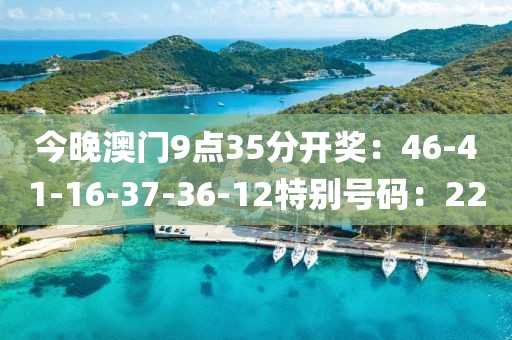 今晚澳門9點35分開獎：46-41-16-37-36-12特別號碼：22