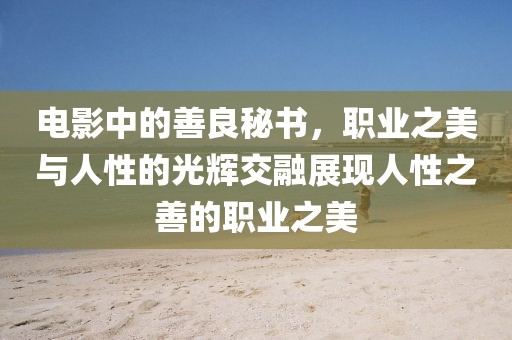電影中的善良秘書，職業之美與人性的光輝交融展現人性之善的職業之美