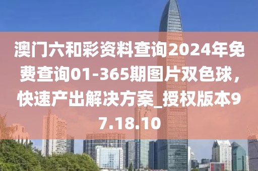 澳門六和彩資料查詢2024年免費查詢01-365期圖片雙色球，快速產出解決方案_授權版本97.18.10