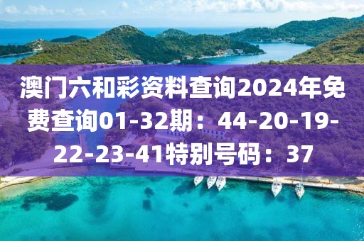 澳門六和彩資料查詢2024年免費查詢01-32期：44-20-19-22-23-41特別號碼：37