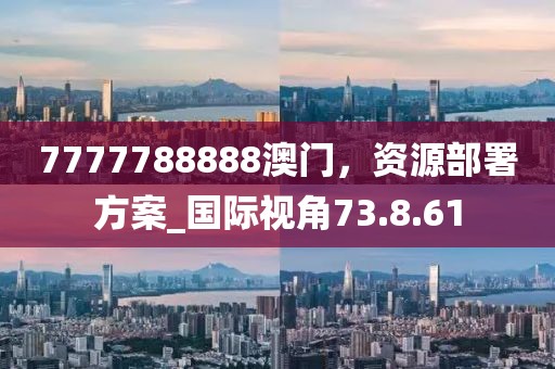 7777788888澳門，資源部署方案_國際視角73.8.61